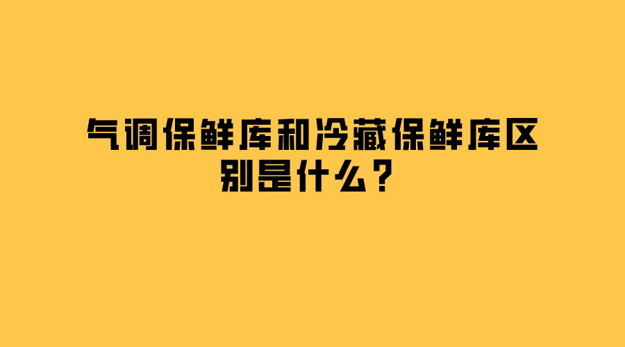 氣調(diào)保鮮庫(kù)和冷藏保鮮庫(kù)區(qū)別是什么？