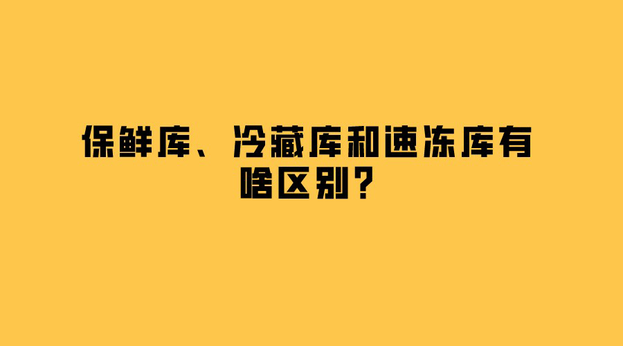 保鮮庫、冷藏庫和速凍庫有啥區(qū)別？