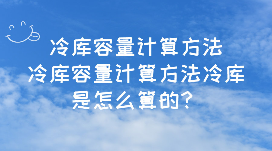 冷庫容量計(jì)算方法冷庫容量計(jì)算方法冷庫是怎么算的？