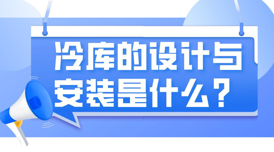 冷庫(kù)的設(shè)計(jì)與安裝是什么?