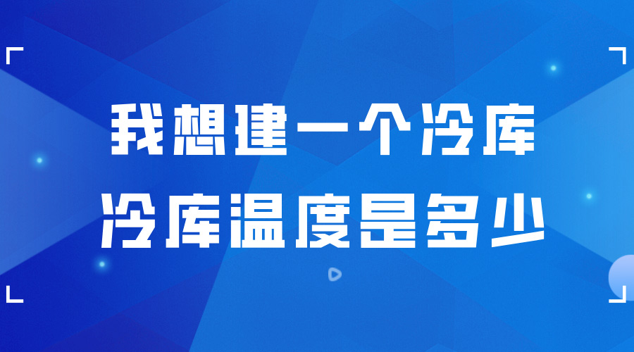 我想建一個(gè)冷庫(kù) ，冷庫(kù)的溫度是多少？