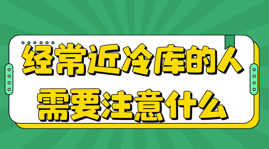 經(jīng)常進冷庫的人注意什么.jpg