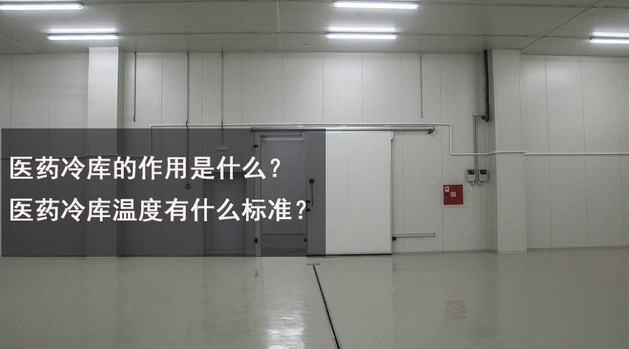 醫(yī)藥冷庫(kù)的作用是什么？醫(yī)藥冷庫(kù)溫度有什么標(biāo)準(zhǔn)？.jpg