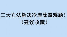 三大方法解決冷庫(kù)除霉難題！（建議收藏）