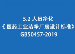 5.2 人員凈化-《 醫(yī)藥工業(yè)潔凈廠房設(shè)計標(biāo)準(zhǔn)》 GB50457-2019